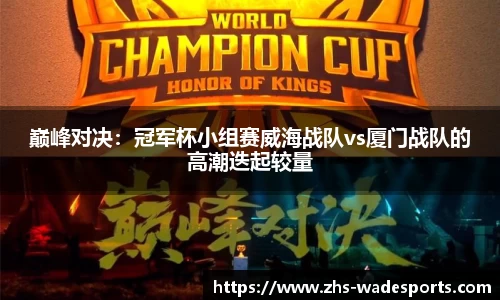 巅峰对决：冠军杯小组赛威海战队vs厦门战队的高潮迭起较量