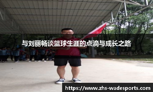 与刘丽畅谈篮球生涯的点滴与成长之路